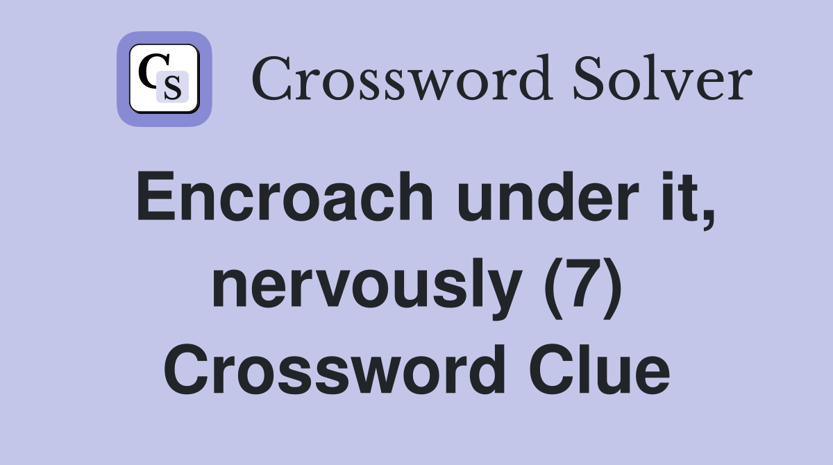 Encroach under it, nervously (7) Crossword Clue