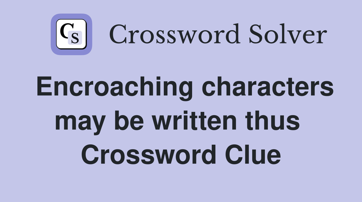 Encroaching characters may be written thus  Crossword Clue