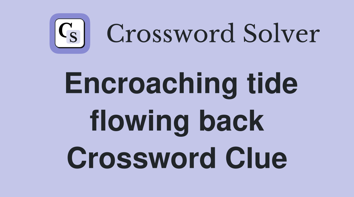 Encroaching tide flowing back Crossword Clue