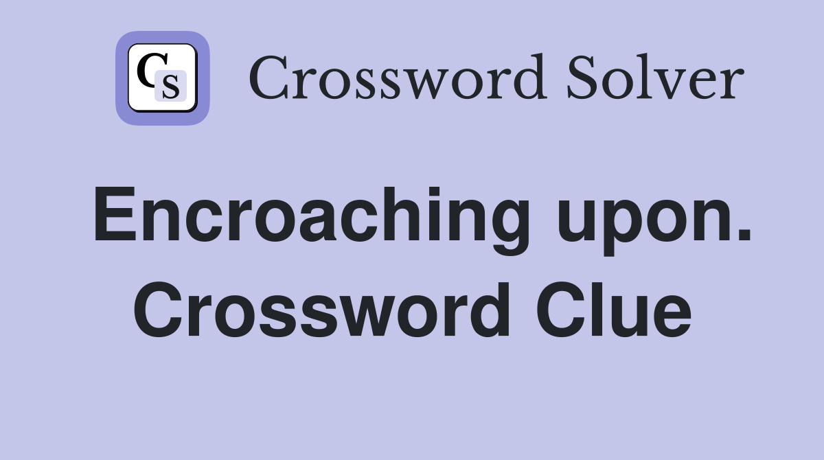 Encroaching upon. Crossword Clue