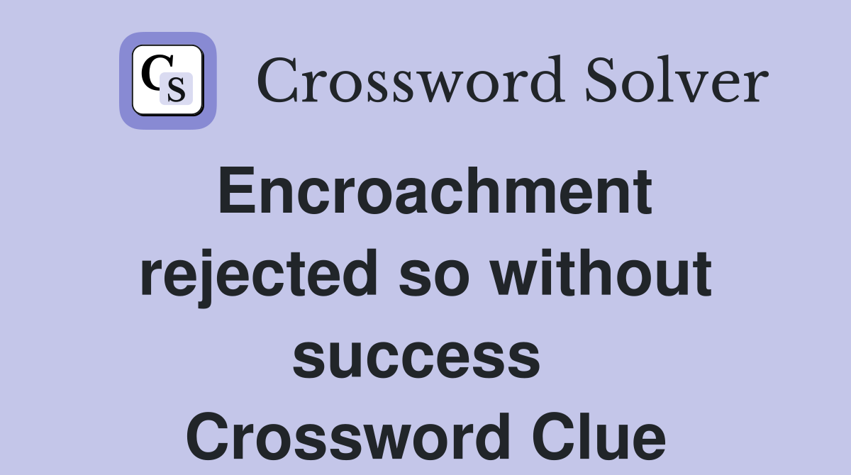 Encroachment rejected so without success  Crossword Clue