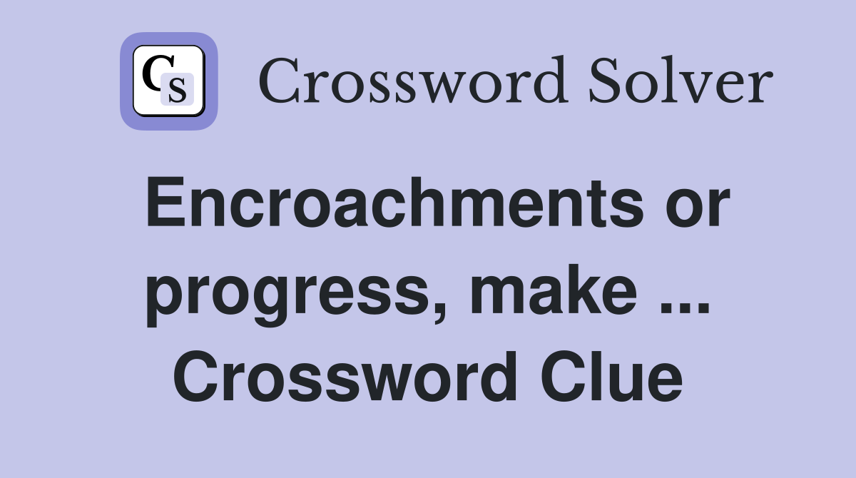 Encroachments or progress, make ... Crossword Clue