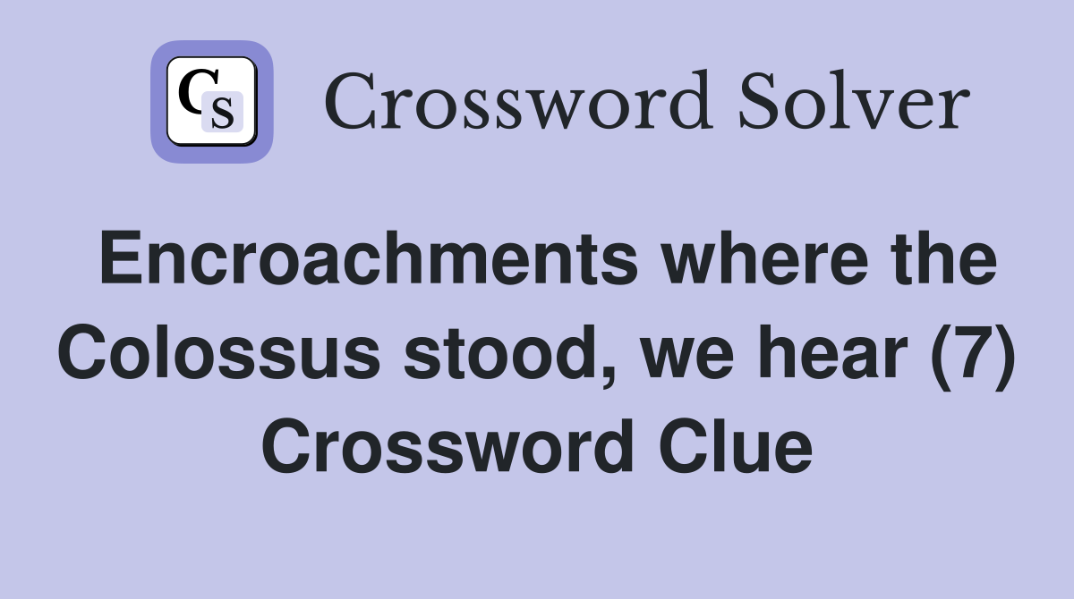 Encroachments where the Colossus stood, we hear (7) Crossword Clue