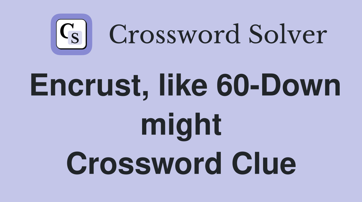 Encrust, like 60-Down might Crossword Clue
