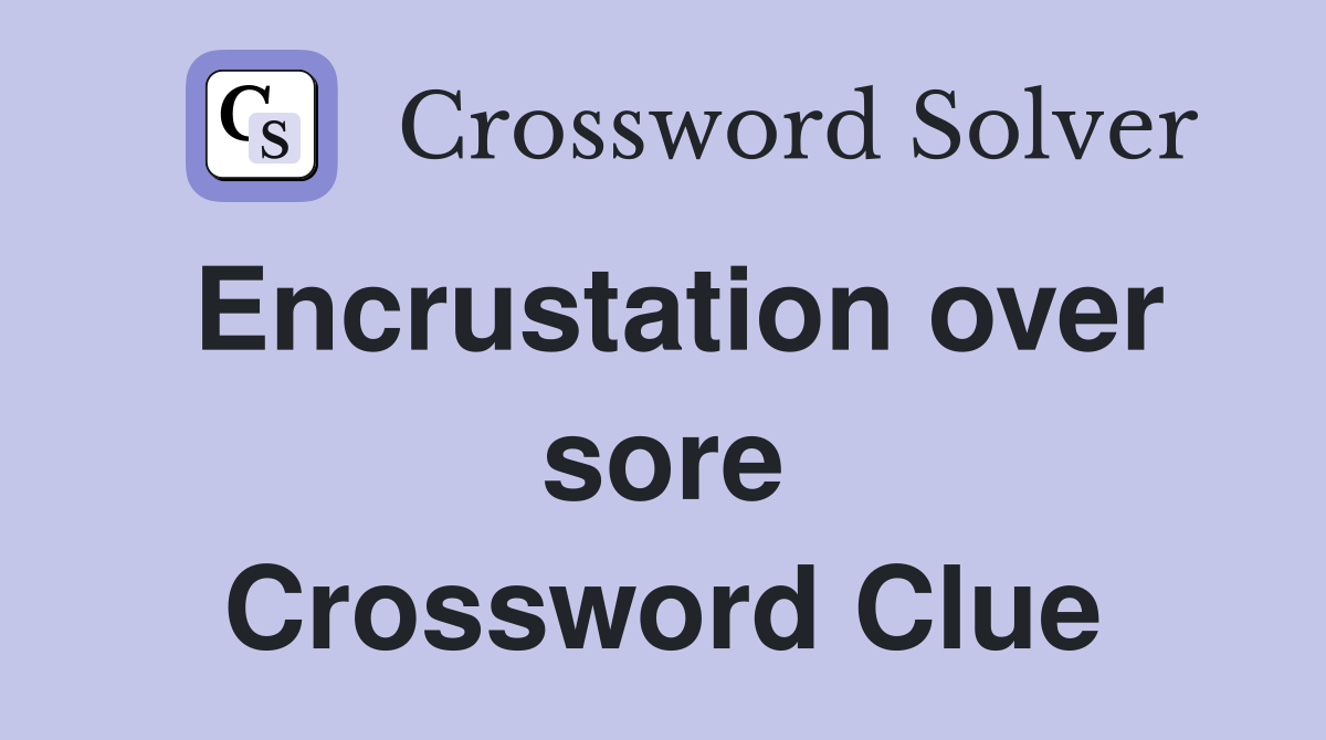 Encrustation over sore Crossword Clue