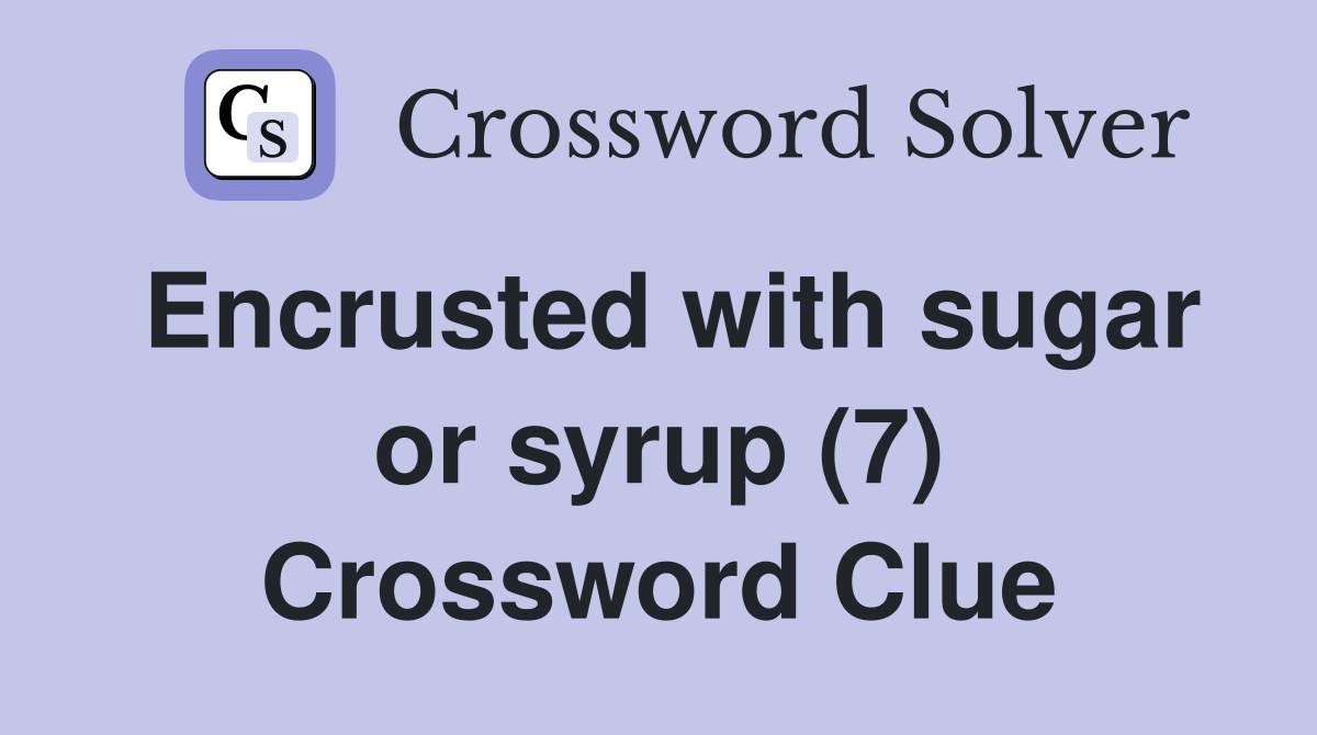 Encrusted with sugar or syrup (7) Crossword Clue