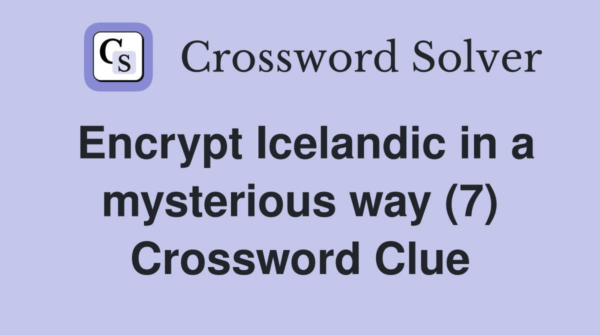 Encrypt Icelandic in a mysterious way (7) Crossword Clue