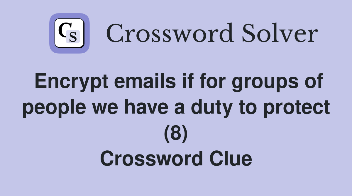 Encrypt emails if for groups of people we have a duty to protect (8) Crossword Clue