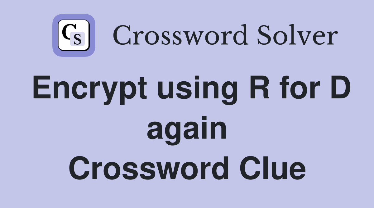 Encrypt using R for D again Crossword Clue
