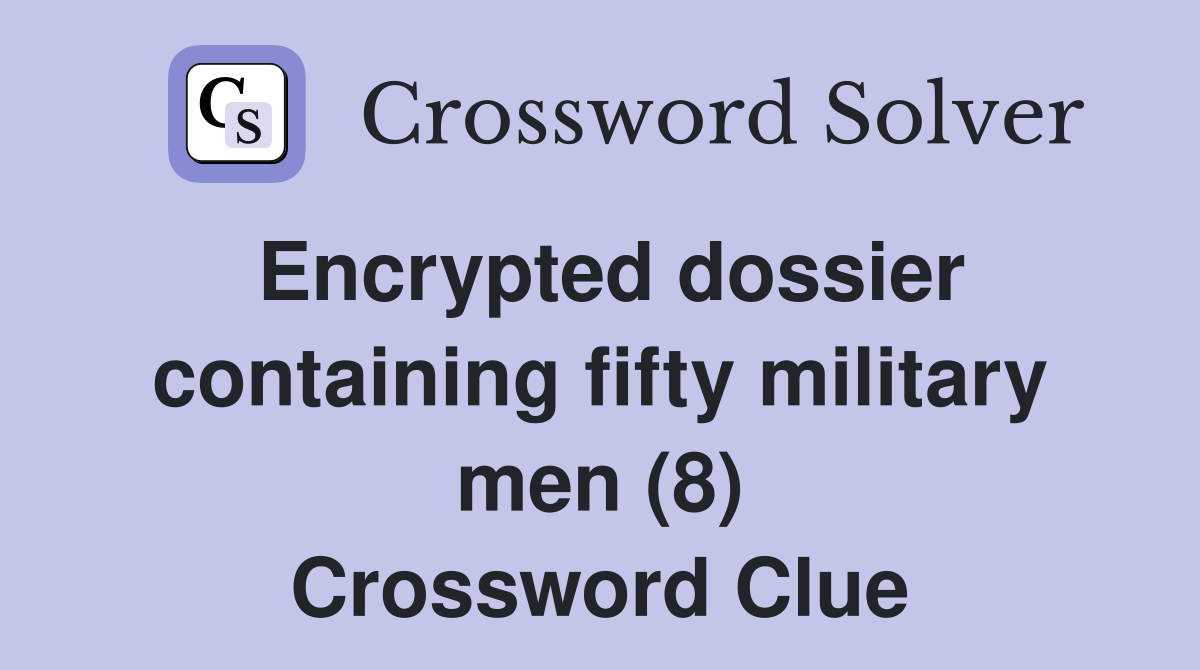 Encrypted dossier containing fifty military men (8) Crossword Clue