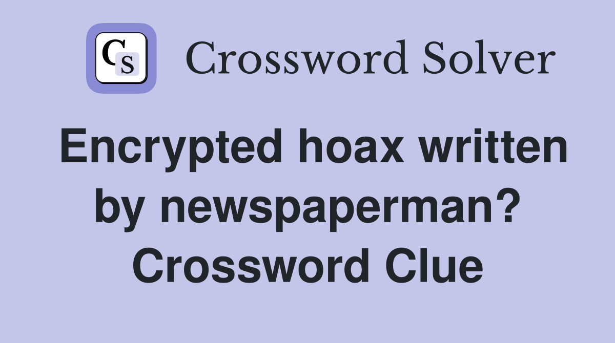 Encrypted hoax written by newspaperman? Crossword Clue