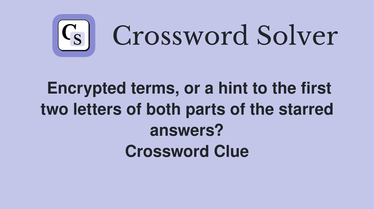 Encrypted terms, or a hint to the first two letters of both parts of the starred answers? Crossword Clue