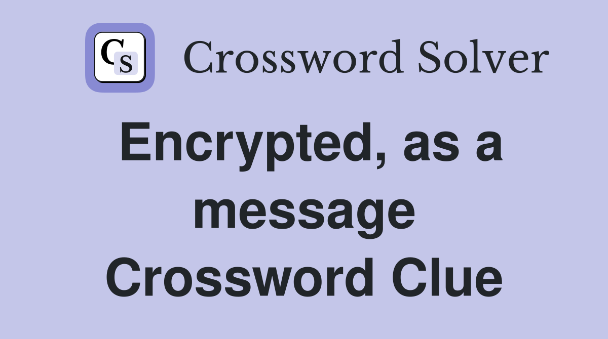 Encrypted, as a message Crossword Clue