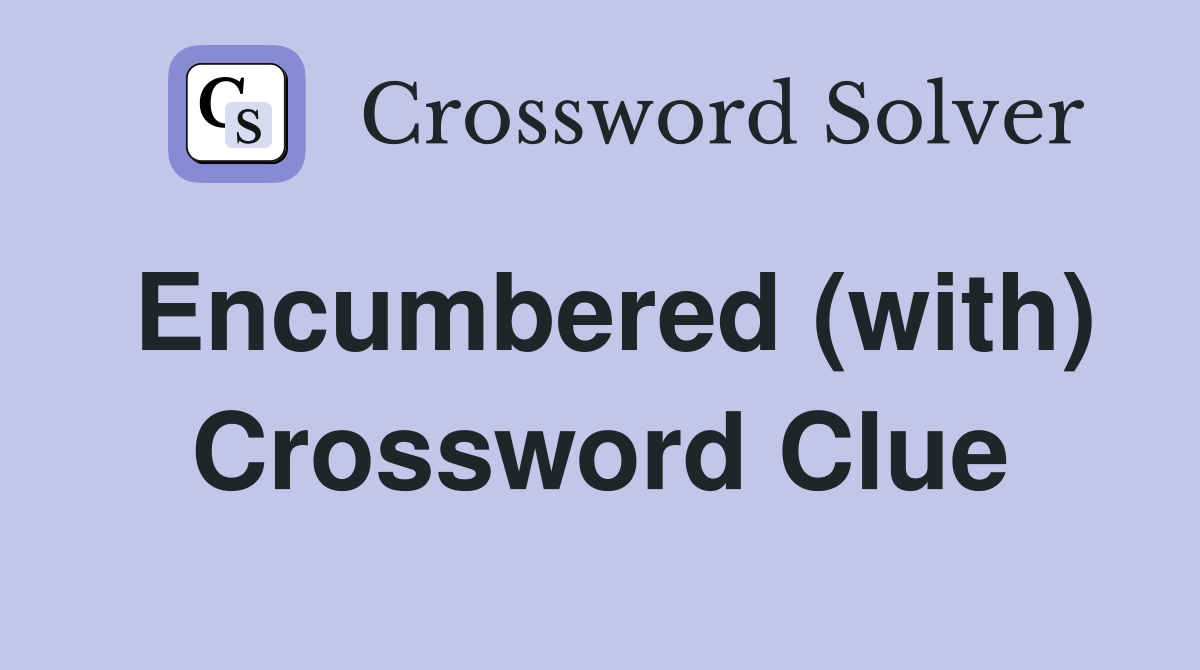 Encumbered (with) Crossword Clue