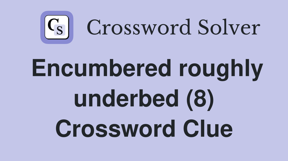 Encumbered roughly underbed (8) Crossword Clue