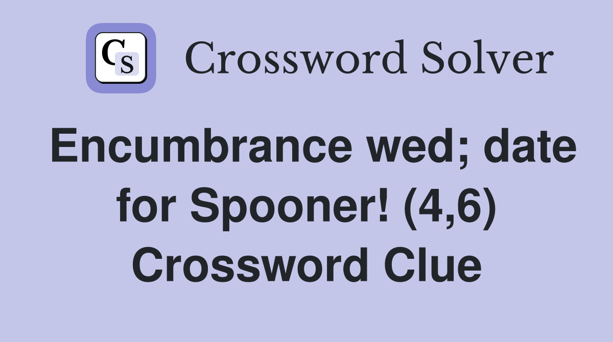 Encumbrance wed; date for Spooner! (4,6) Crossword Clue