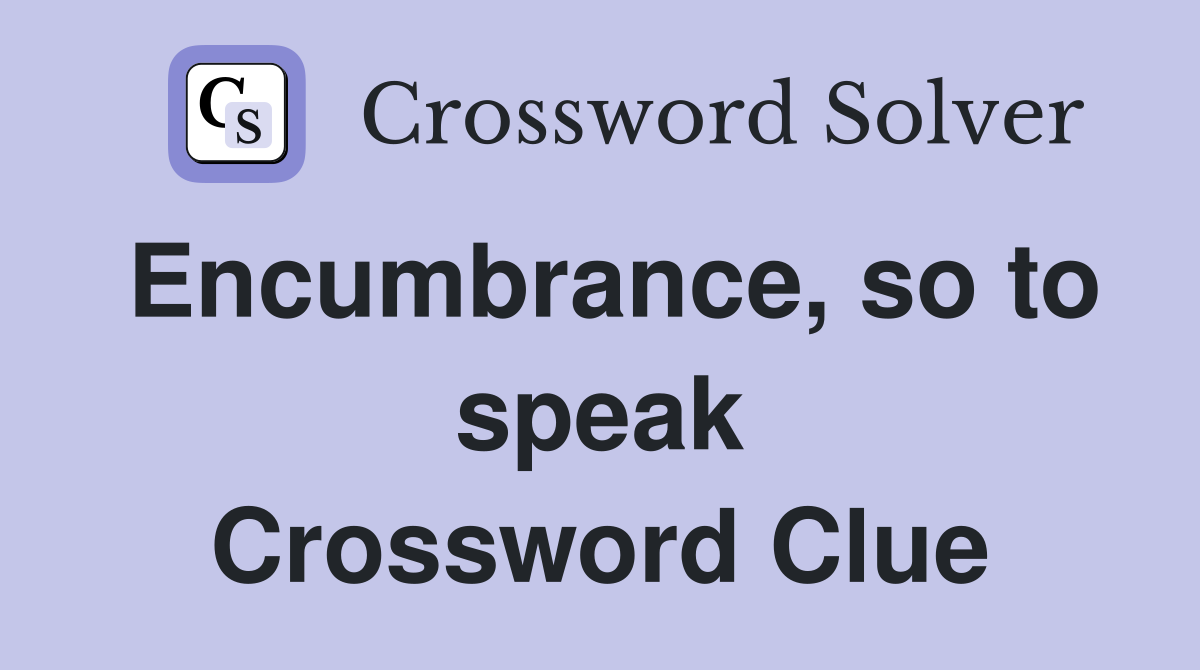 Encumbrance, so to speak Crossword Clue