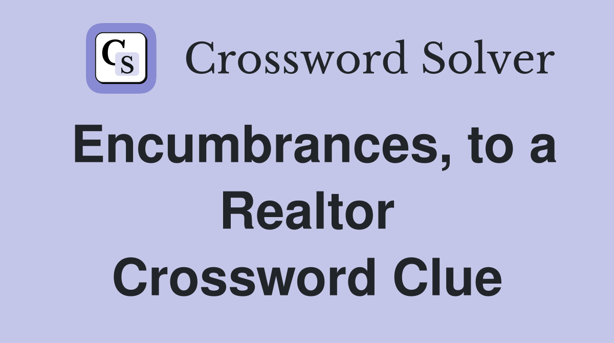 Encumbrances, to a Realtor Crossword Clue