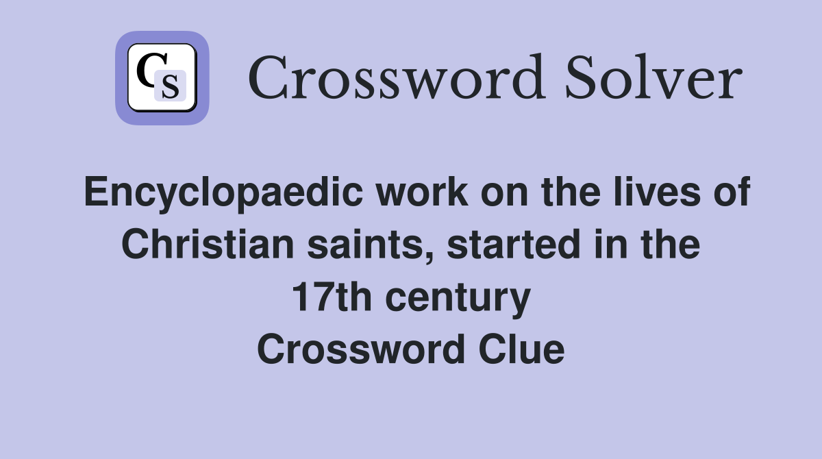 Encyclopaedic work on the lives of Christian saints, started in the 17th century Crossword Clue