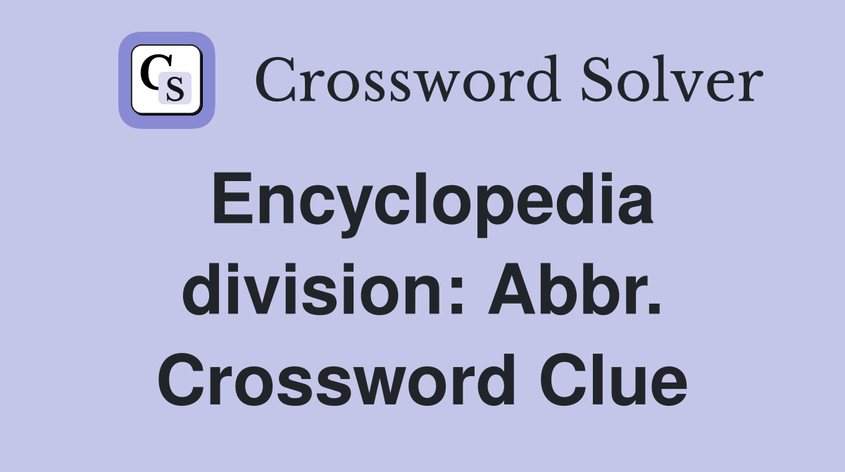 Encyclopedia division: Abbr. Crossword Clue