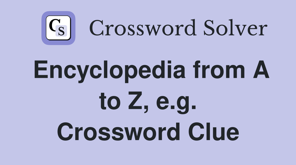 Encyclopedia from A to Z, e.g. Crossword Clue