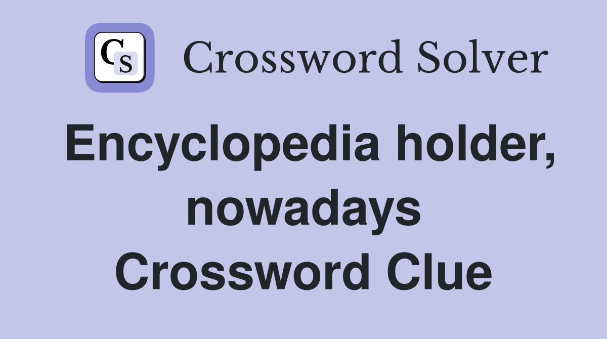 Encyclopedia holder, nowadays Crossword Clue
