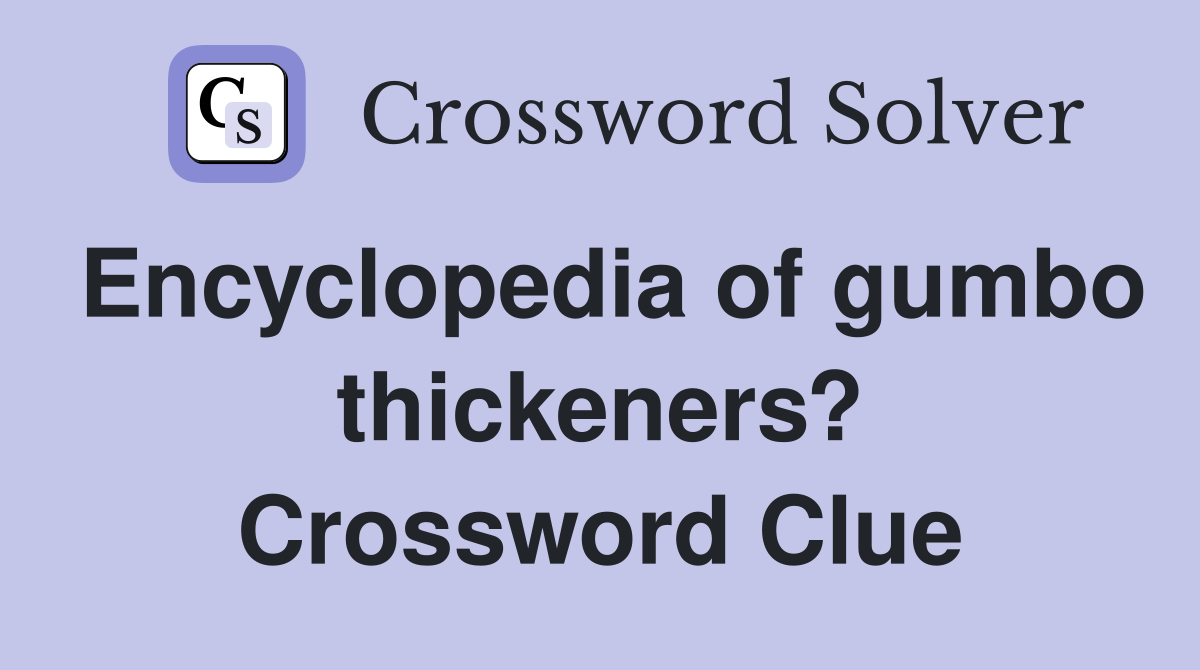Encyclopedia of gumbo thickeners? Crossword Clue
