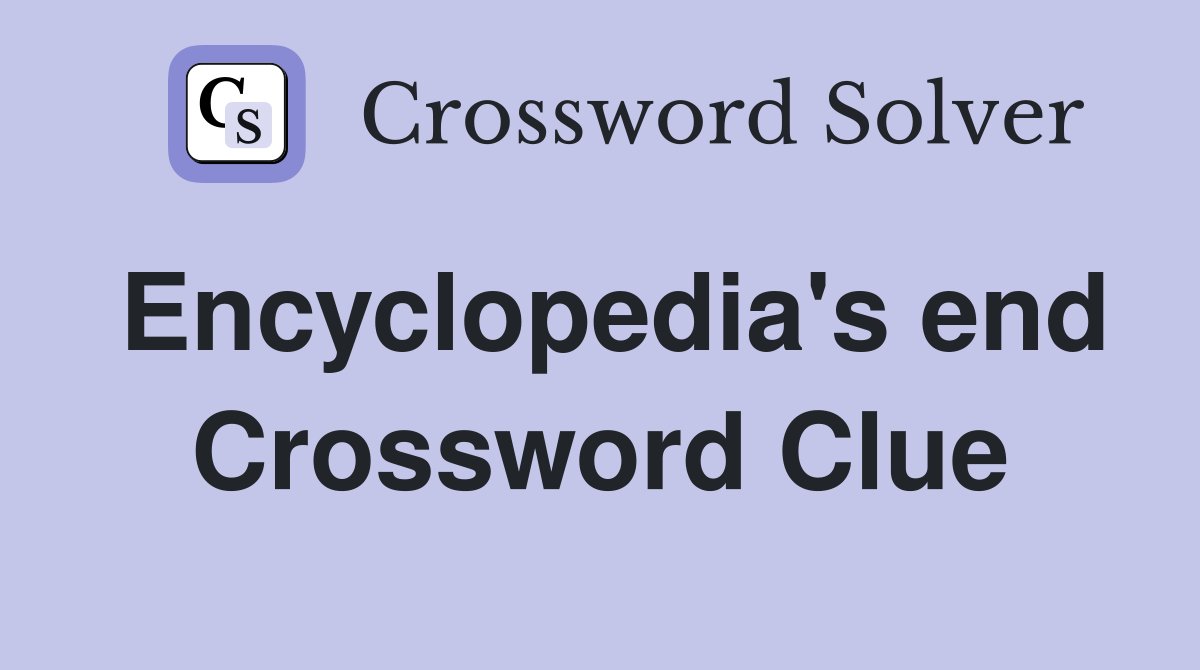 Encyclopedia's end Crossword Clue
