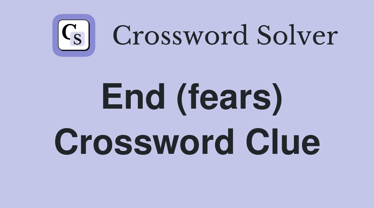End (fears) Crossword Clue