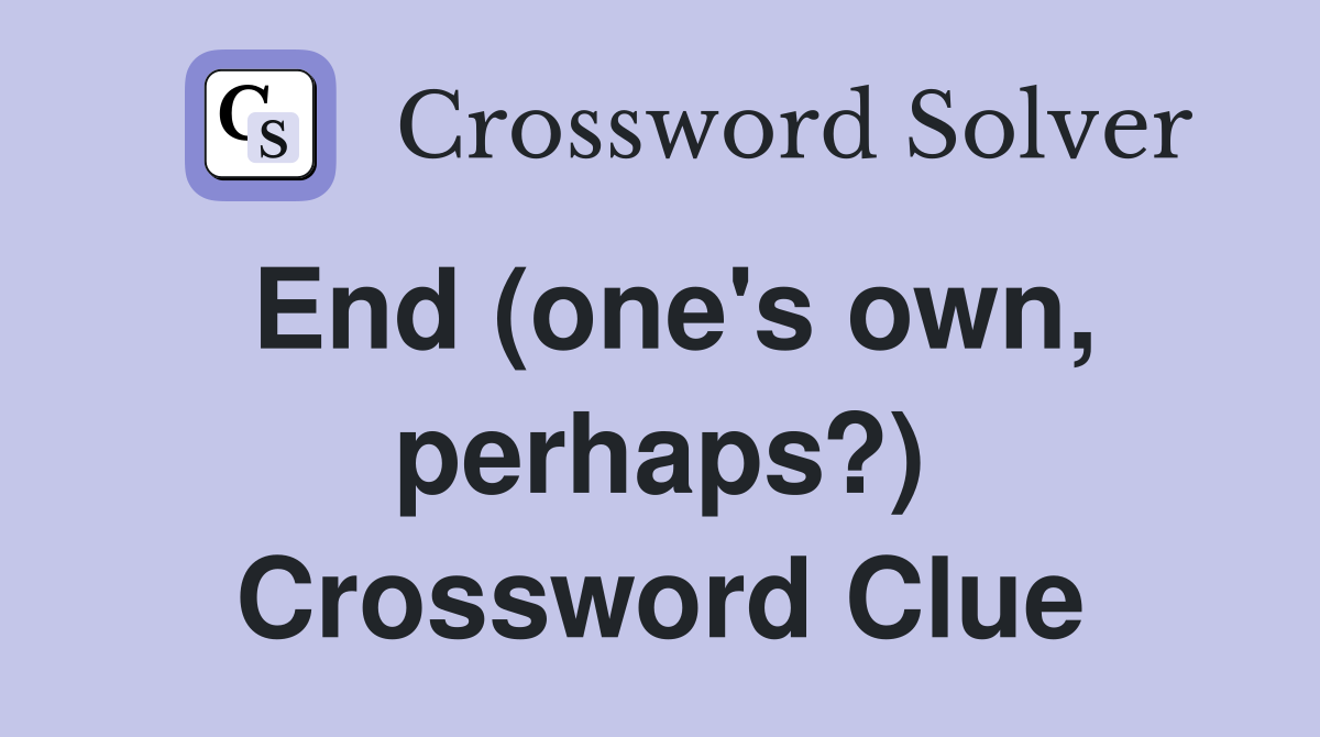 End (one's own, perhaps?) Crossword Clue