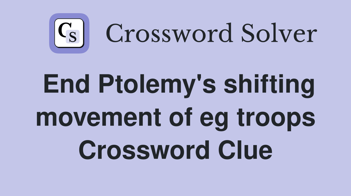 End Ptolemy's shifting movement of eg troops Crossword Clue
