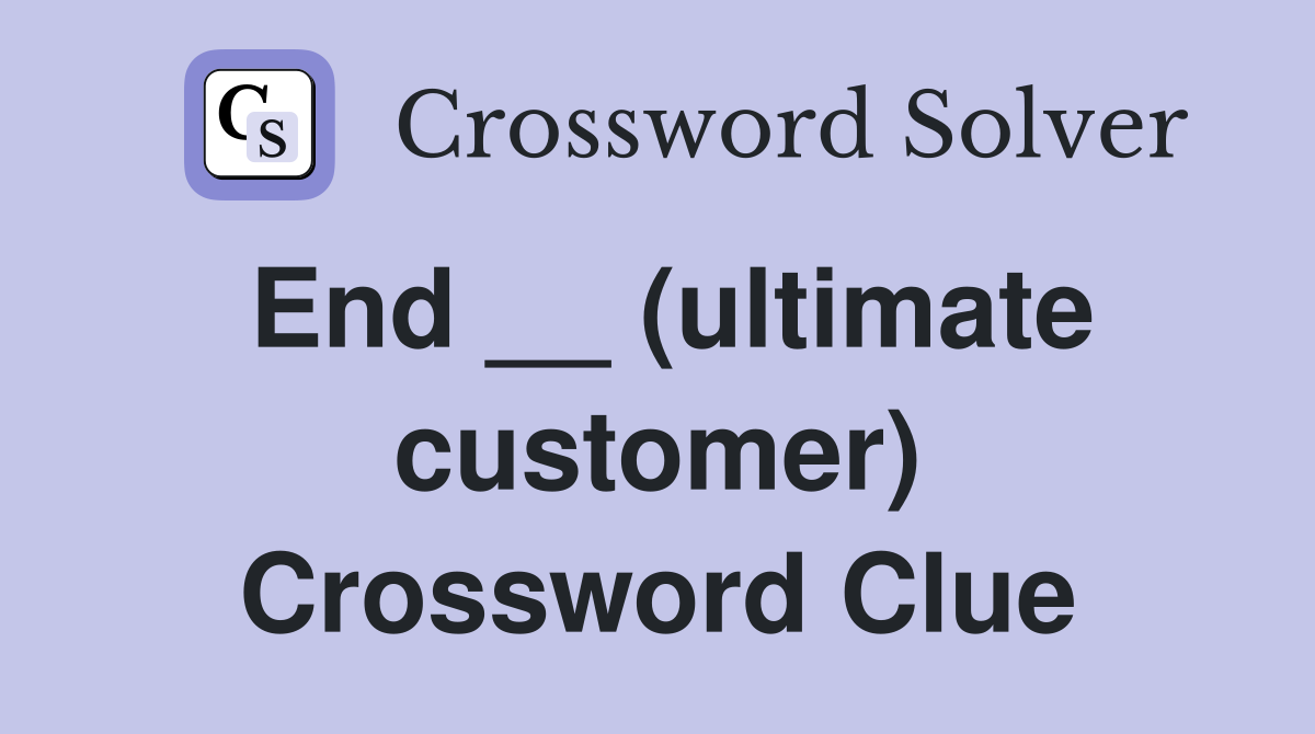 End __ (ultimate customer) Crossword Clue