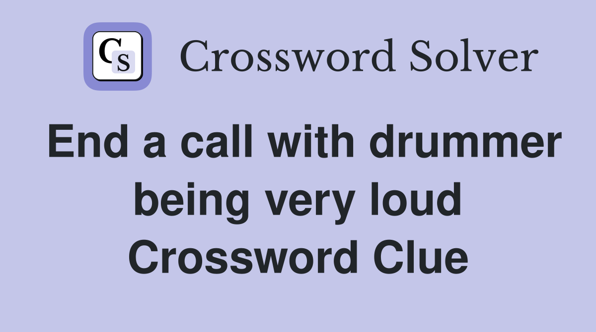 End a call with drummer being very loud Crossword Clue