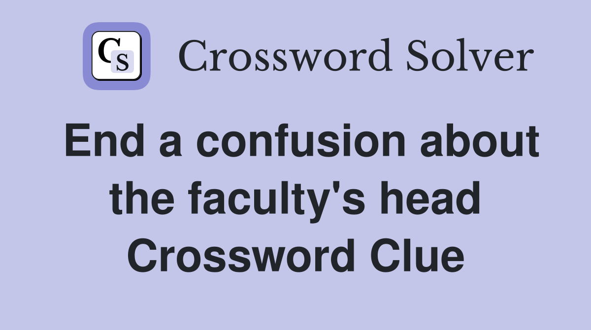 End a confusion about the faculty's head Crossword Clue
