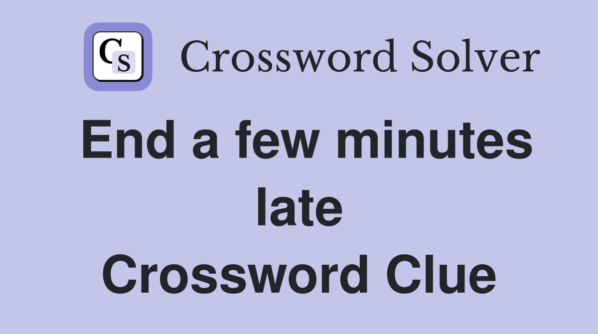 End a few minutes late Crossword Clue