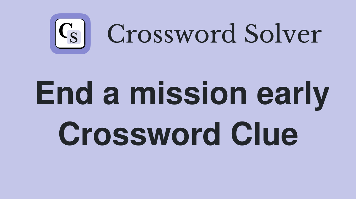 End a mission early Crossword Clue
