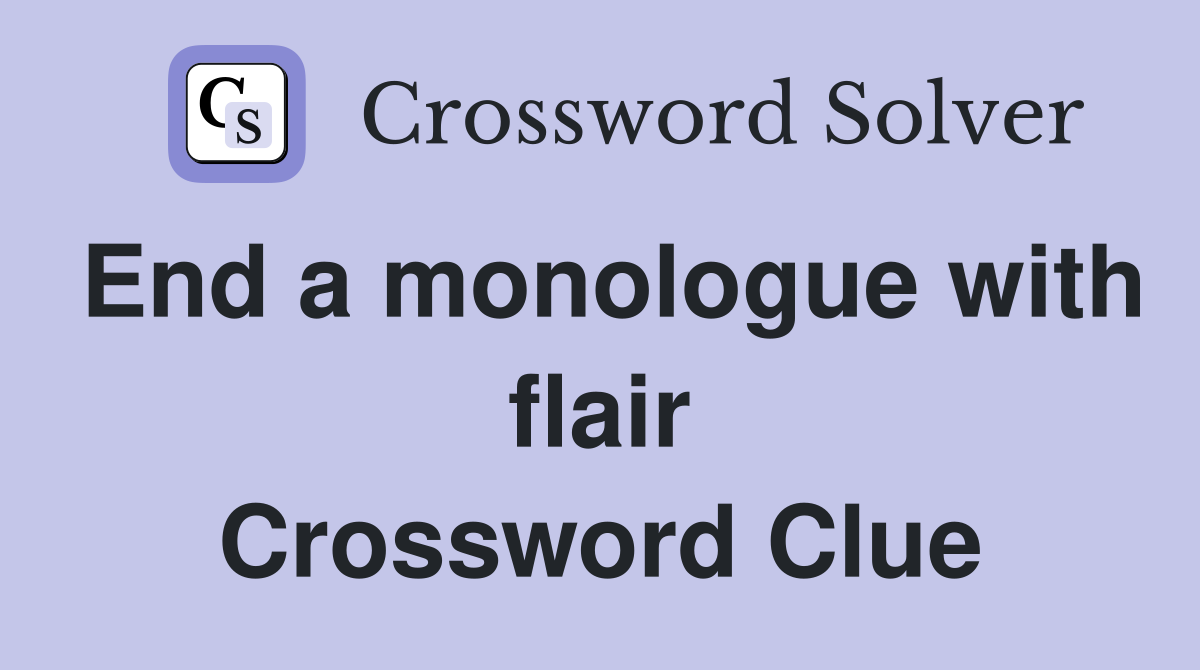 End a monologue with flair Crossword Clue