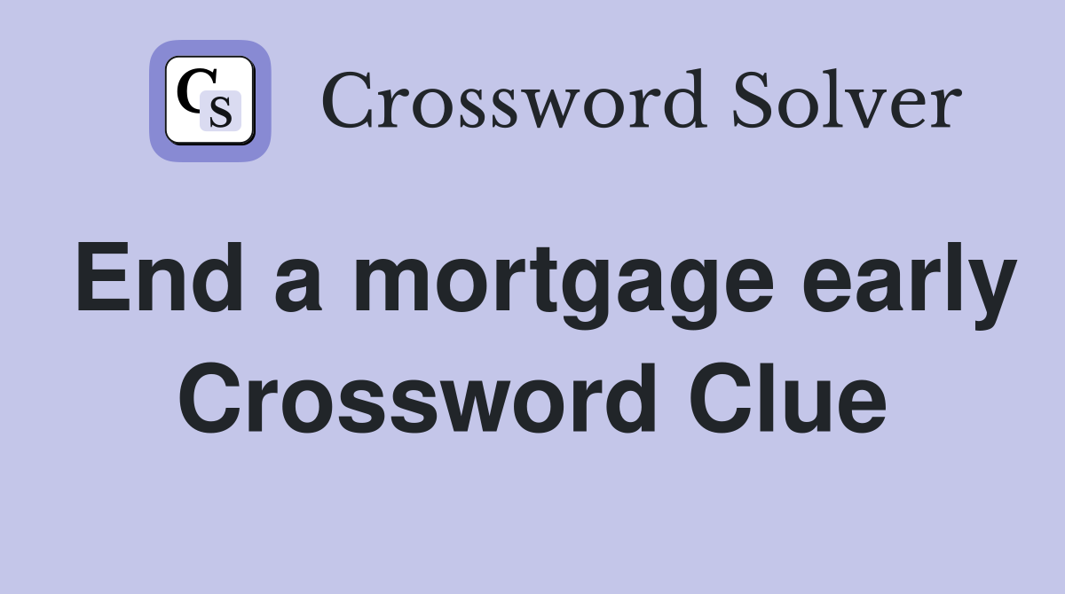 End a mortgage early Crossword Clue