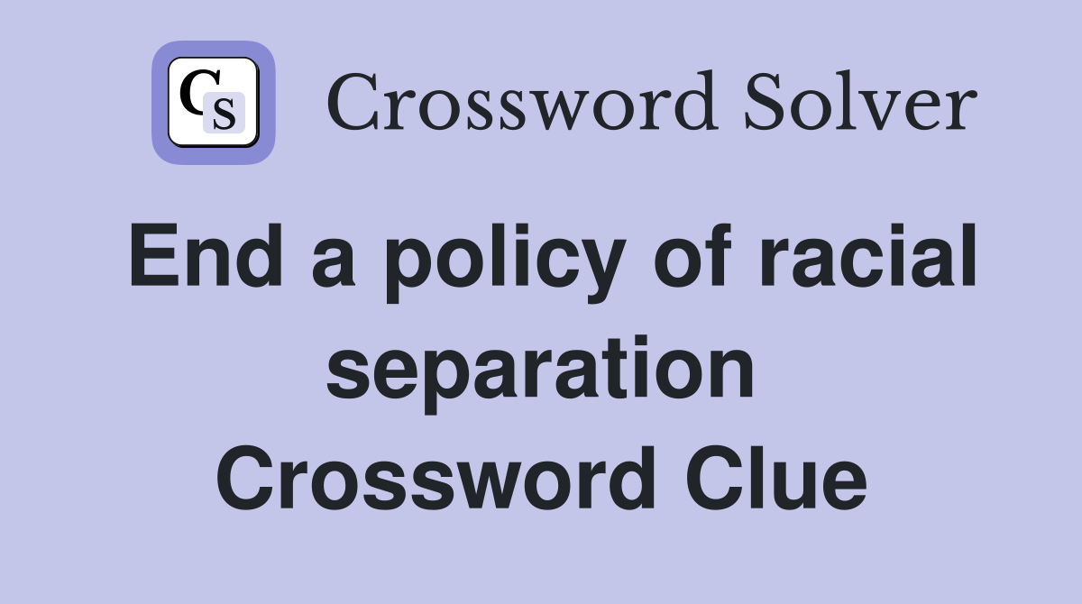 End a policy of racial separation Crossword Clue