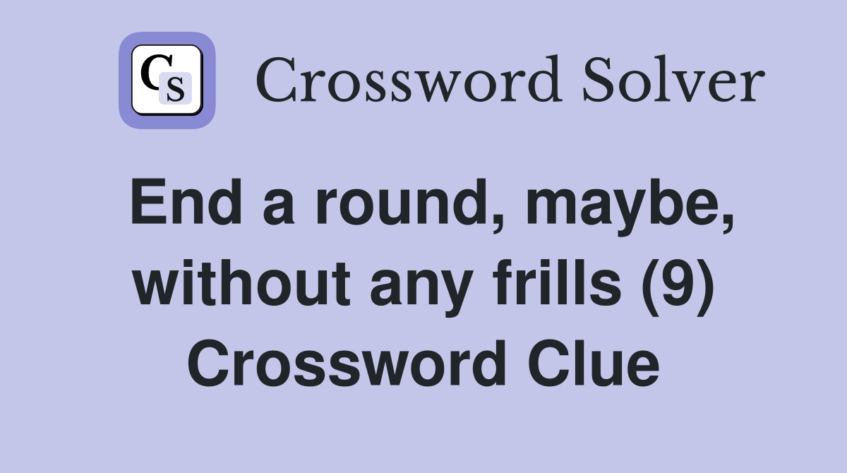 End a round, maybe, without any frills (9) Crossword Clue