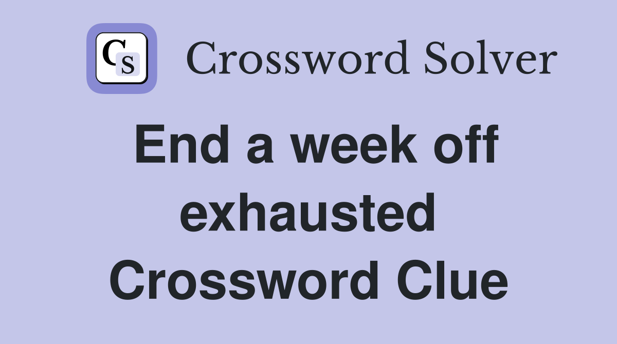 End a week off exhausted Crossword Clue