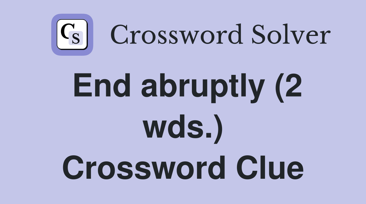 End abruptly (2 wds.) Crossword Clue