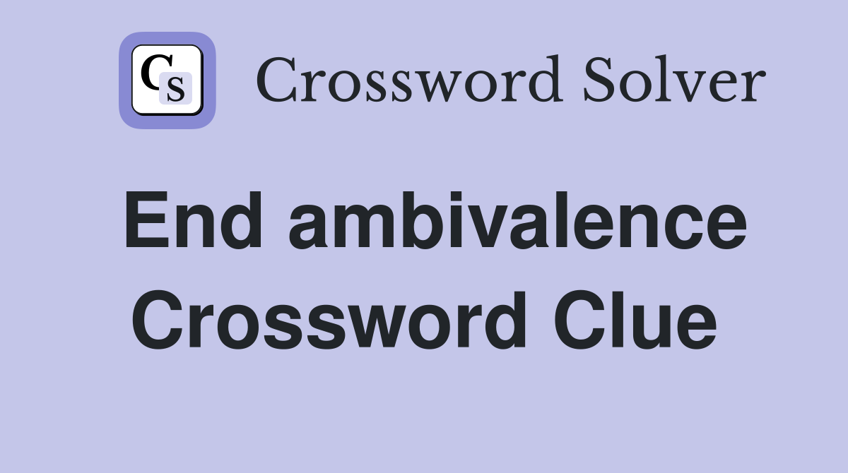 End ambivalence Crossword Clue