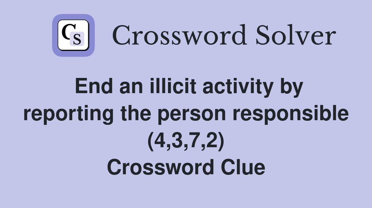 End an illicit activity by reporting the person responsible (4,3,7,2) Crossword Clue
