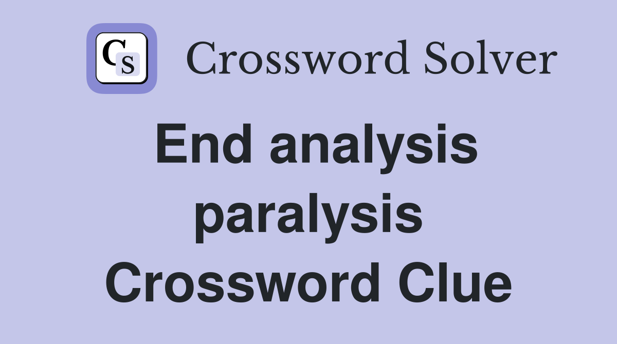 End analysis paralysis Crossword Clue