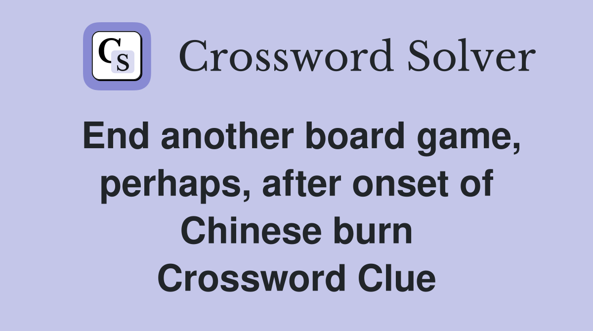 End another board game, perhaps, after onset of Chinese burn Crossword Clue