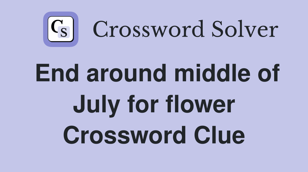 End around middle of July for flower Crossword Clue