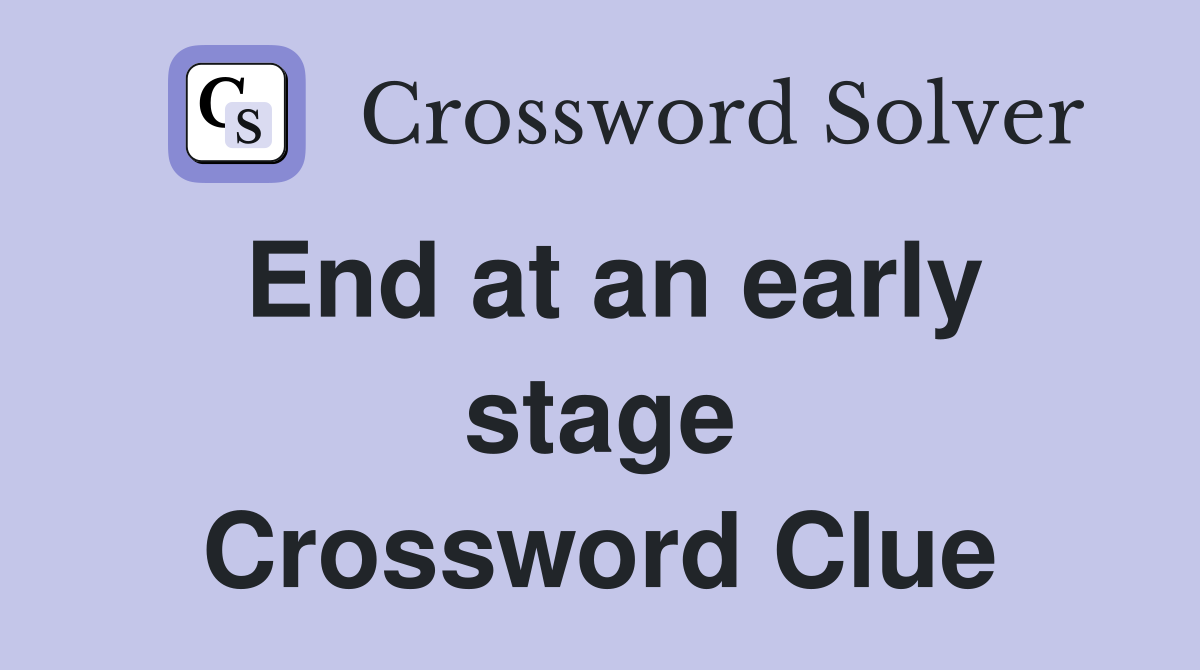 End at an early stage Crossword Clue