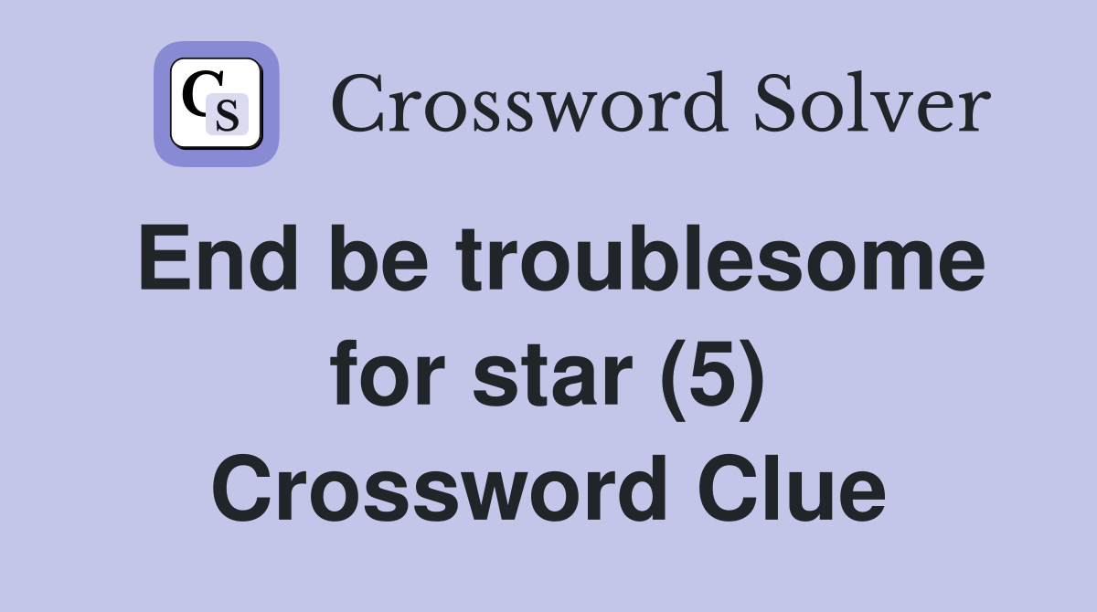 End be troublesome for star (5) Crossword Clue