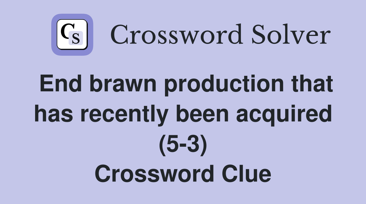 End brawn production that has recently been acquired (5-3) Crossword Clue